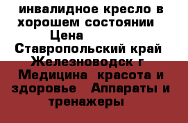 инвалидное кресло в хорошем состоянии › Цена ­ 5 000 - Ставропольский край, Железноводск г. Медицина, красота и здоровье » Аппараты и тренажеры   